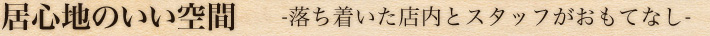 居心地のいい空間 -落ち着いた店内とスタッフがおもてなし-